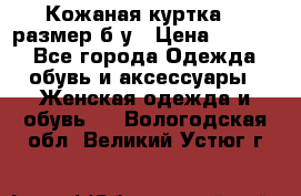 Кожаная куртка 48 размер б/у › Цена ­ 1 000 - Все города Одежда, обувь и аксессуары » Женская одежда и обувь   . Вологодская обл.,Великий Устюг г.